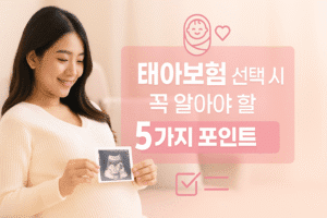 태아보험 선택 시 꼭 알아야 할 다섯 가지 포인트
